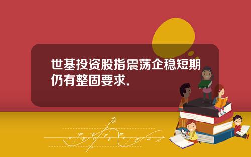 世基投资股指震荡企稳短期仍有整固要求.