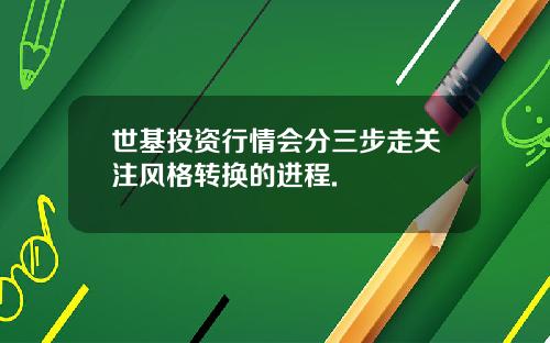 世基投资行情会分三步走关注风格转换的进程.
