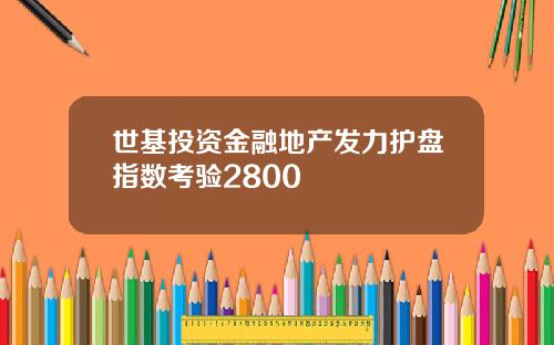 世基投资金融地产发力护盘指数考验2800