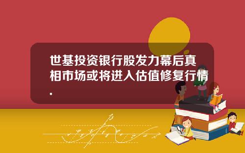 世基投资银行股发力幕后真相市场或将进入估值修复行情.