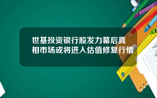 世基投资银行股发力幕后真相市场或将进入估值修复行情