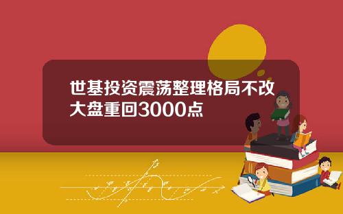 世基投资震荡整理格局不改大盘重回3000点