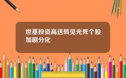 世基投资高送转见光死个股加剧分化