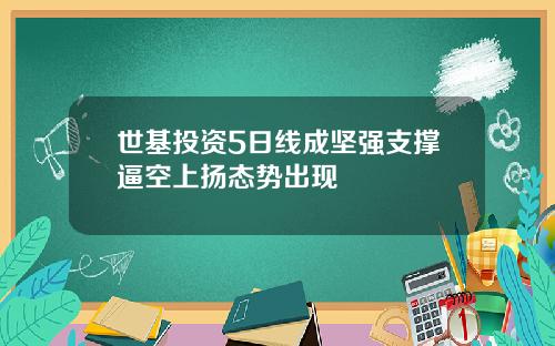 世基投资5日线成坚强支撑逼空上扬态势出现