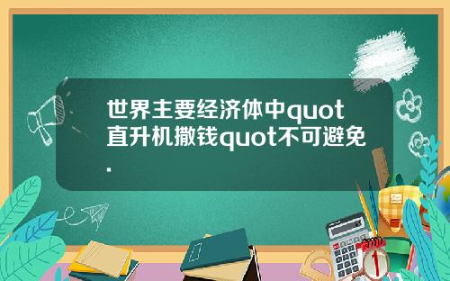 世界主要经济体中quot直升机撒钱quot不可避免.
