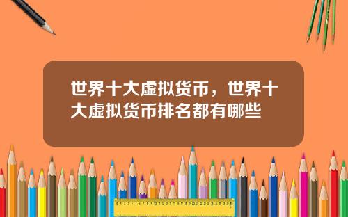 世界十大虚拟货币，世界十大虚拟货币排名都有哪些