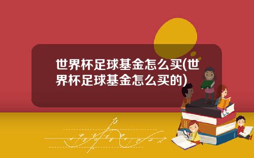 世界杯足球基金怎么买(世界杯足球基金怎么买的)