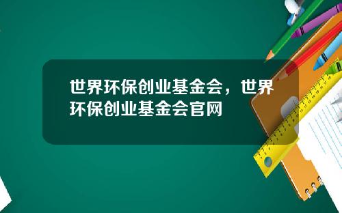 世界环保创业基金会，世界环保创业基金会官网