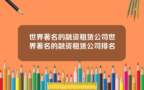 世界著名的融资租赁公司世界著名的融资租赁公司排名