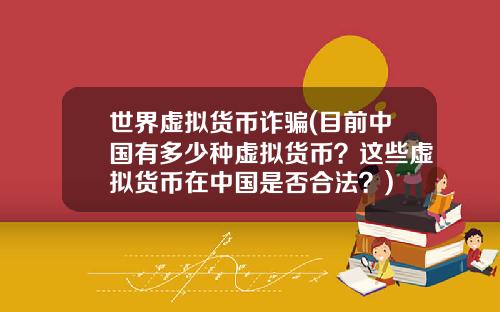 世界虚拟货币诈骗(目前中国有多少种虚拟货币？这些虚拟货币在中国是否合法？)