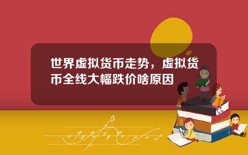 世界虚拟货币走势，虚拟货币全线大幅跌价啥原因