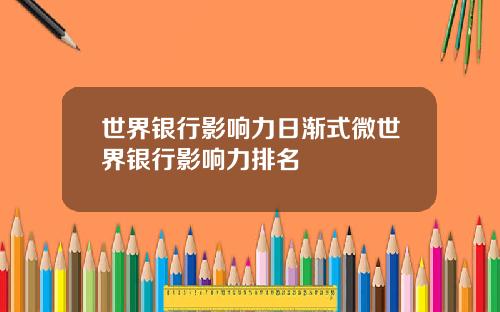世界银行影响力日渐式微世界银行影响力排名