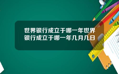 世界银行成立于哪一年世界银行成立于哪一年几月几日