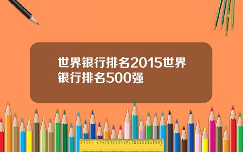 世界银行排名2015世界银行排名500强