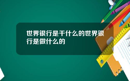 世界银行是干什么的世界银行是做什么的