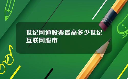 世纪网通股票最高多少世纪互联网股市