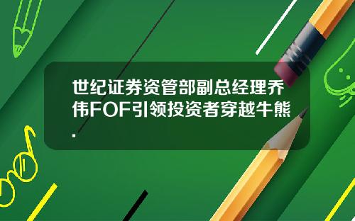 世纪证券资管部副总经理乔伟FOF引领投资者穿越牛熊.