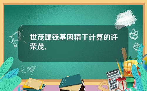 世茂赚钱基因精于计算的许荣茂.
