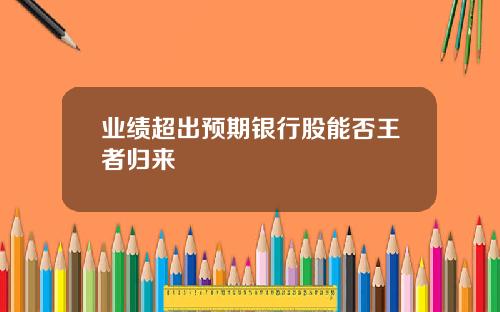 业绩超出预期银行股能否王者归来