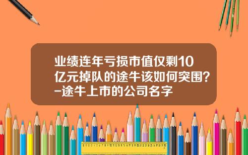 业绩连年亏损市值仅剩10亿元掉队的途牛该如何突围？-途牛上市的公司名字