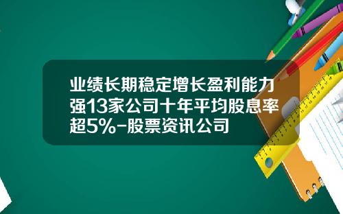 业绩长期稳定增长盈利能力强13家公司十年平均股息率超5%-股票资讯公司