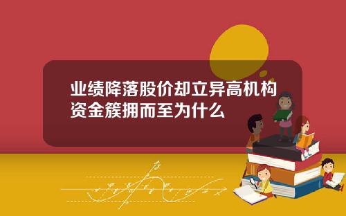 业绩降落股价却立异高机构资金簇拥而至为什么