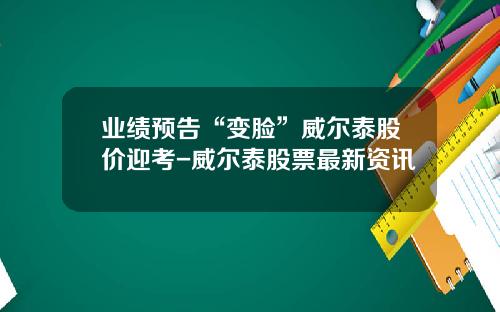业绩预告“变脸”威尔泰股价迎考-威尔泰股票最新资讯