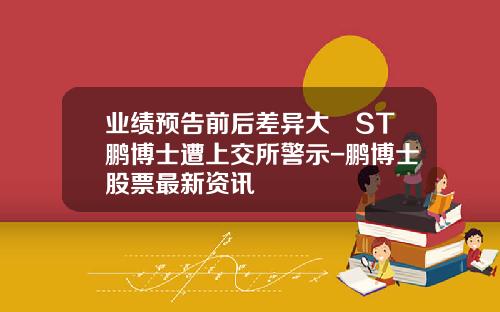 业绩预告前后差异大　ST鹏博士遭上交所警示-鹏博士股票最新资讯