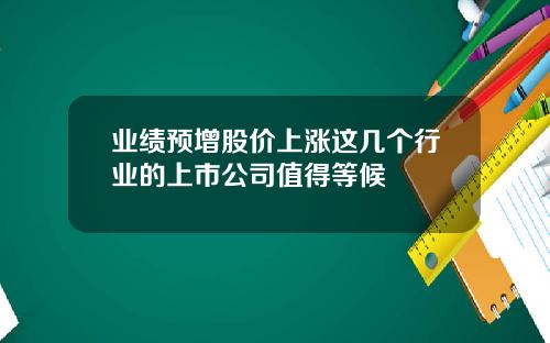业绩预增股价上涨这几个行业的上市公司值得等候