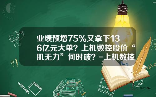 业绩预增75%又拿下136亿元大单？上机数控股价“肌无力”何时破？-上机数控股票资讯