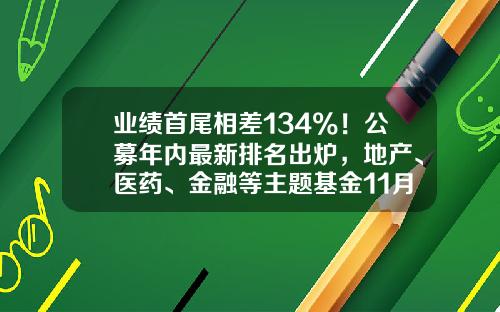 业绩首尾相差134%！公募年内最新排名出炉，地产、医药、金融等主题基金11月表现不俗-基金市场排名