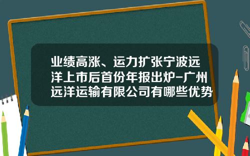 业绩高涨、运力扩张宁波远洋上市后首份年报出炉-广州远洋运输有限公司有哪些优势