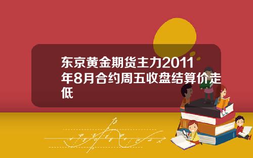 东京黄金期货主力2011年8月合约周五收盘结算价走低