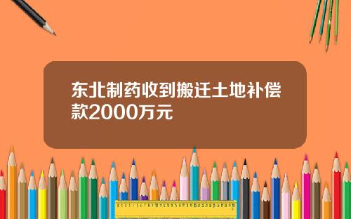 东北制药收到搬迁土地补偿款2000万元