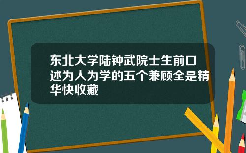 东北大学陆钟武院士生前口述为人为学的五个兼顾全是精华快收藏