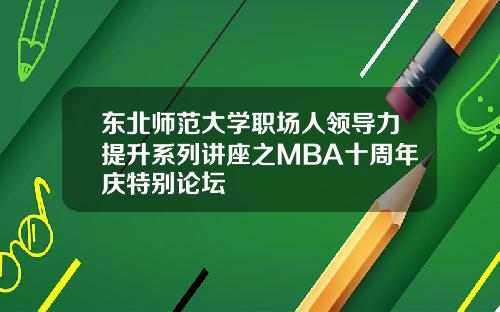东北师范大学职场人领导力提升系列讲座之MBA十周年庆特别论坛