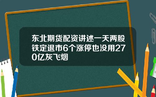 东北期货配资讲述一天两股铁定退市6个涨停也没用270亿灰飞烟