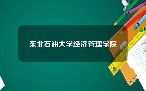 东北石油大学经济管理学院