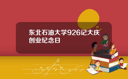 东北石油大学926记大庆创业纪念日