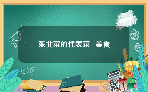 东北菜的代表菜_美食