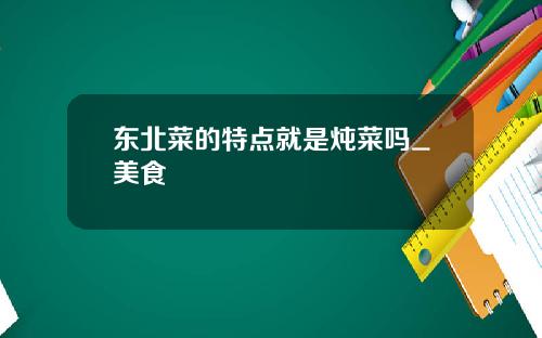 东北菜的特点就是炖菜吗_美食
