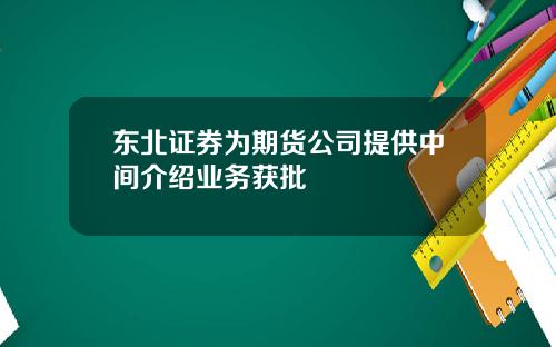 东北证券为期货公司提供中间介绍业务获批