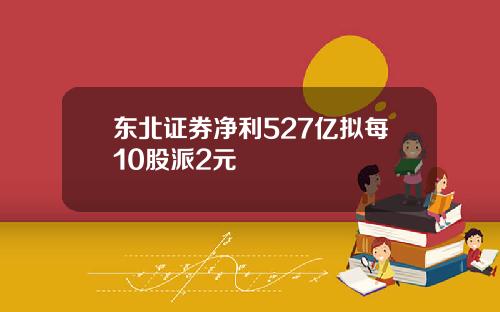东北证券净利527亿拟每10股派2元