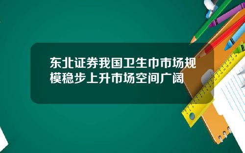 东北证券我国卫生巾市场规模稳步上升市场空间广阔