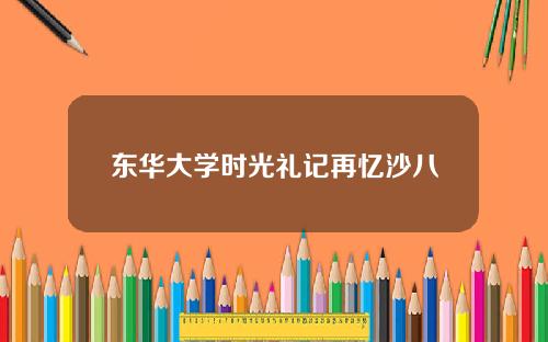 东华大学时光礼记再忆沙八