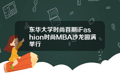东华大学时尚首期iFashion时尚MBA沙龙圆满举行