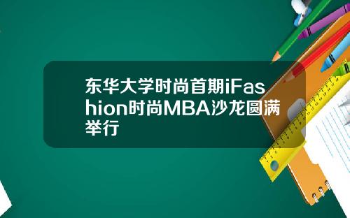 东华大学时尚首期iFashion时尚MBA沙龙圆满举行