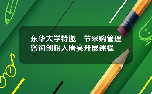 东华大学特邀偲节采购管理咨询创始人唐亮开展课程
