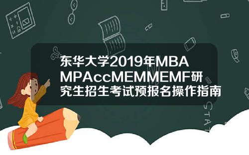 东华大学2019年MBAMPAccMEMMEMF研究生招生考试预报名操作指南