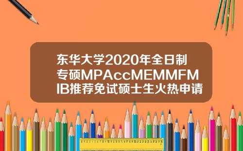 东华大学2020年全日制专硕MPAccMEMMFMIB推荐免试硕士生火热申请中